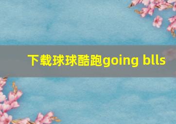 下载球球酷跑going blls